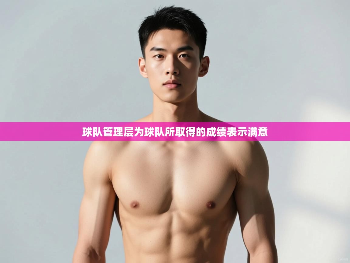 蓝鲸体育在线-球队管理层为球队所取得的成绩表示满意 第4张