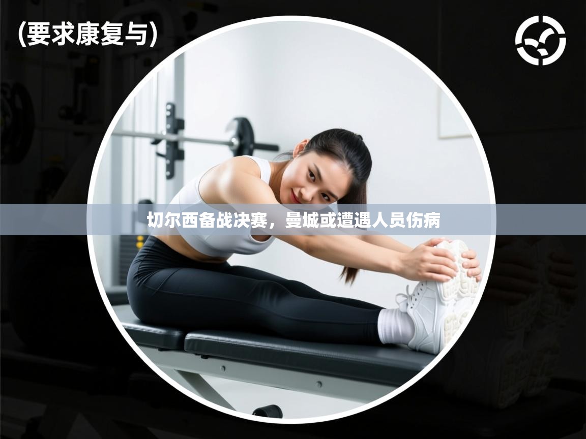 鲸蓝体育官网-切尔西备战决赛,曼城或遭遇人员伤病 第2张