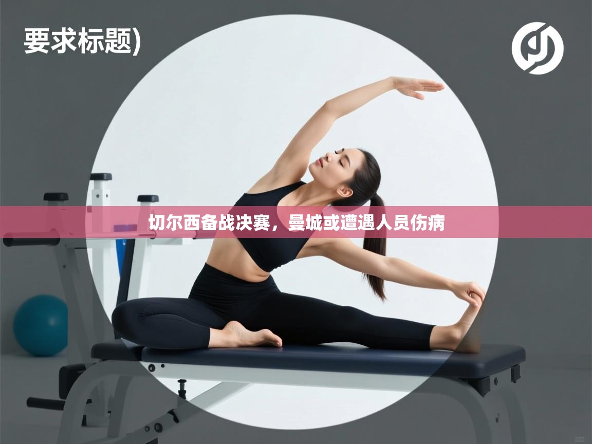 鲸蓝体育官网-切尔西备战决赛,曼城或遭遇人员伤病 第3张