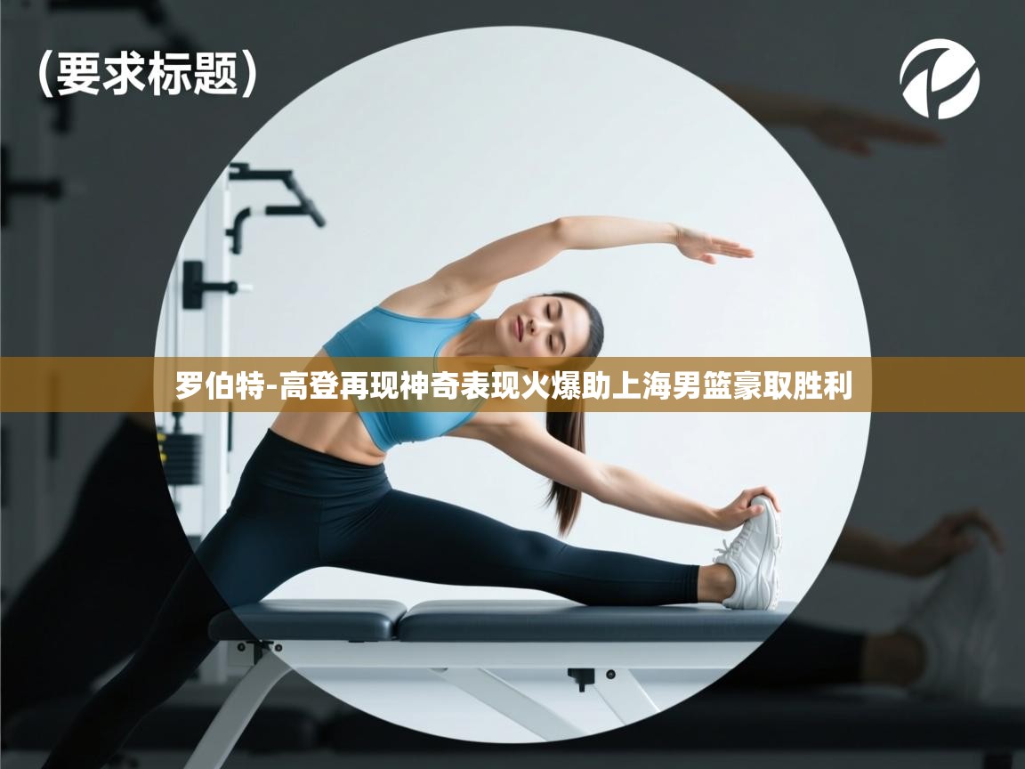 蓝鲸体育app官方下载-罗伯特-高登再现神奇表现火爆助上海男篮豪取胜利 第2张