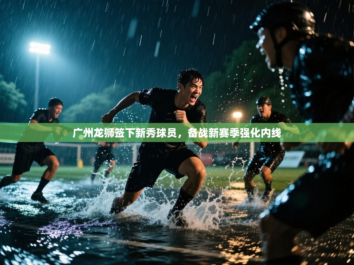 鲸蓝体育-广州龙狮签下新秀球员,备战新赛季强化内线 第3张