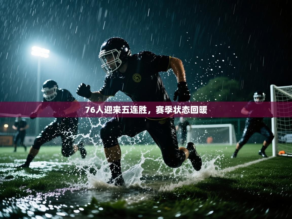 蓝鲸体育直播-76人迎来五连胜,赛季状态回暖 第2张