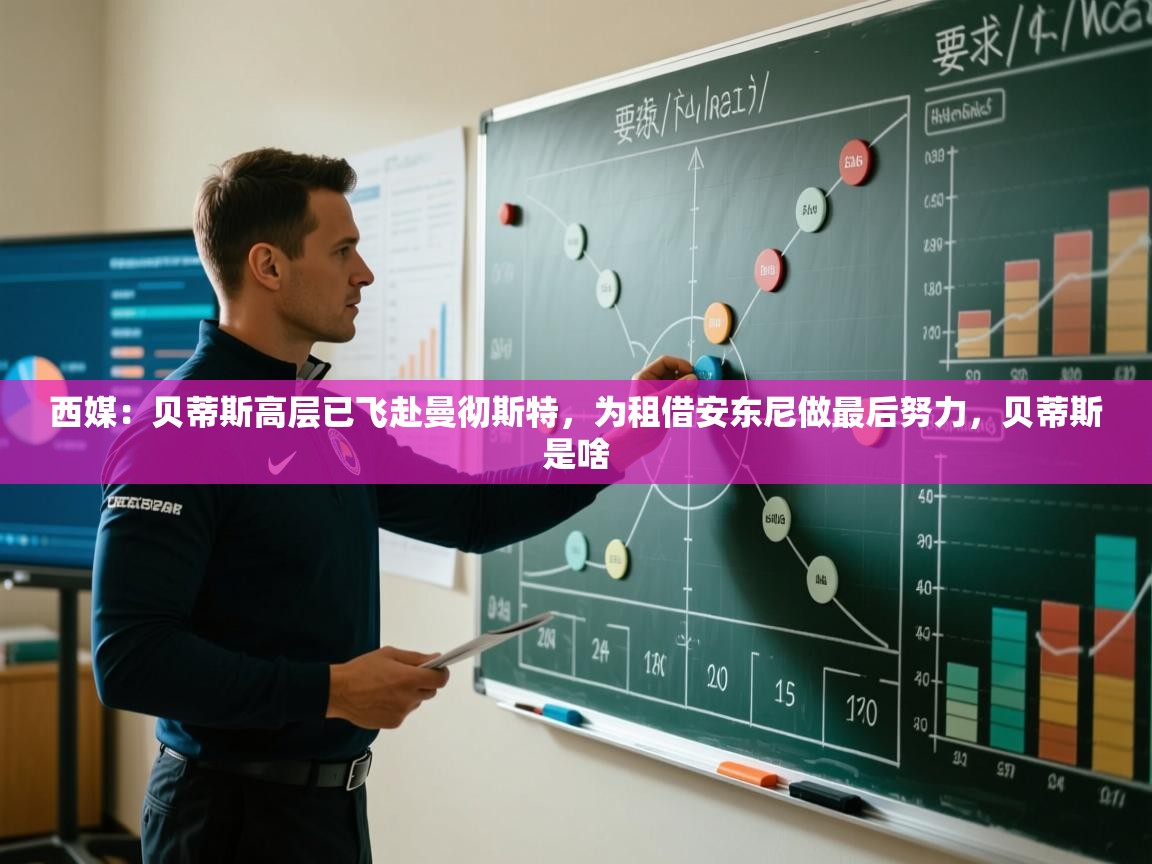 蓝鲸体育app下载电脑版官网-西媒:贝蒂斯高层已飞赴曼彻斯特,为租借安东尼做最后努力,贝蒂斯是啥 第1张