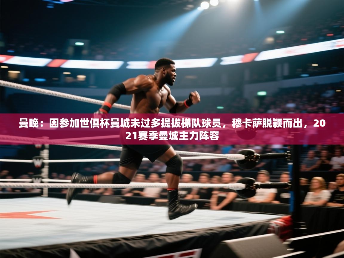 蓝鲸体育app下载-曼晚：因参加世俱杯曼城未过多提拔梯队球员，穆卡萨脱颖而出，2021赛季曼城主力阵容  第3张