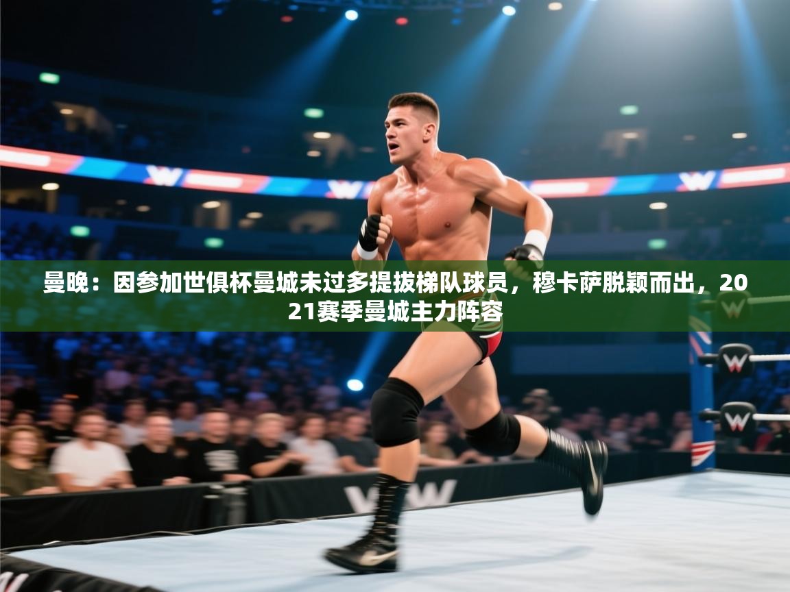 蓝鲸体育app下载-曼晚：因参加世俱杯曼城未过多提拔梯队球员，穆卡萨脱颖而出，2021赛季曼城主力阵容  第2张