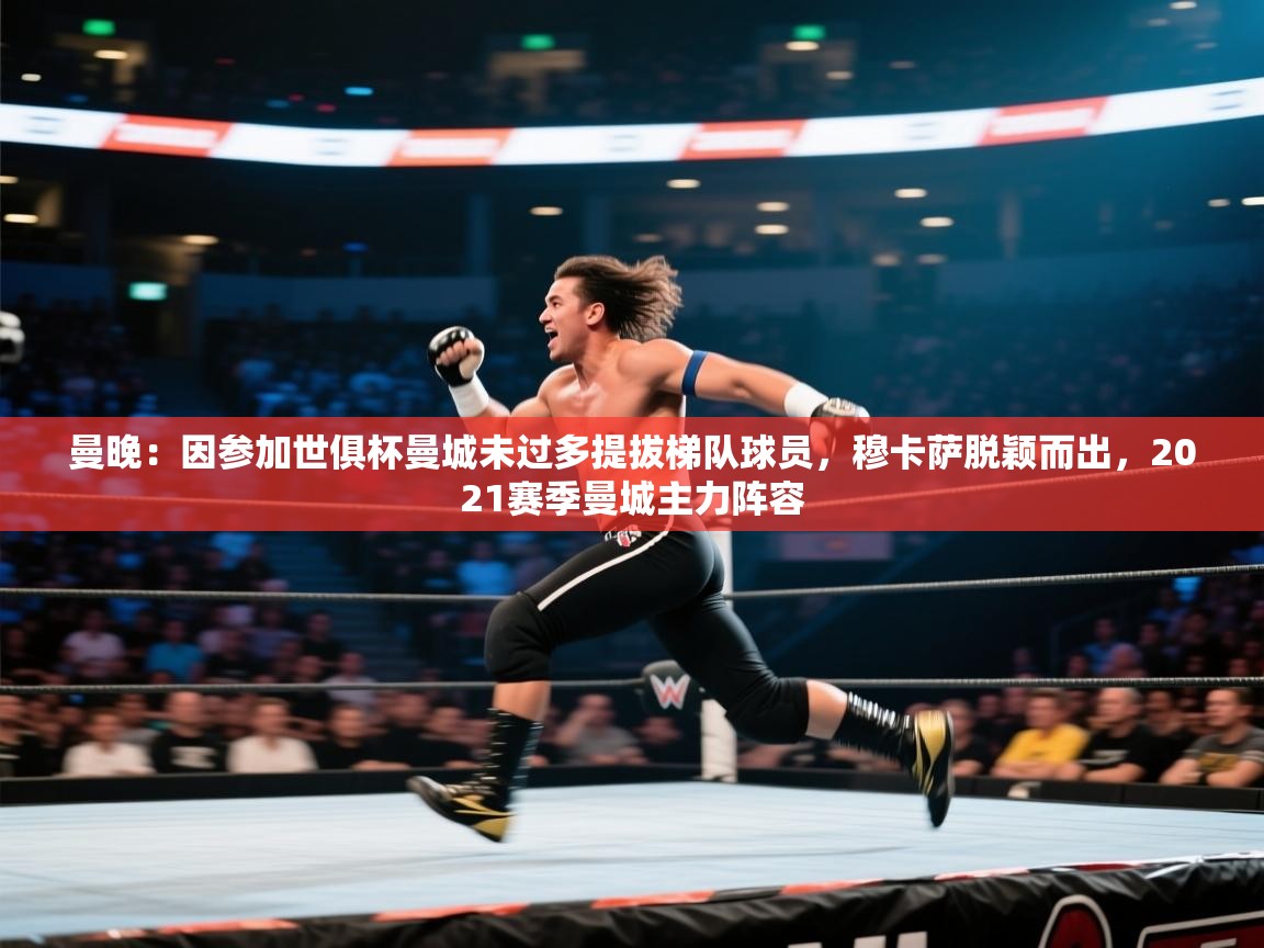 蓝鲸体育app下载-曼晚：因参加世俱杯曼城未过多提拔梯队球员，穆卡萨脱颖而出，2021赛季曼城主力阵容  第4张