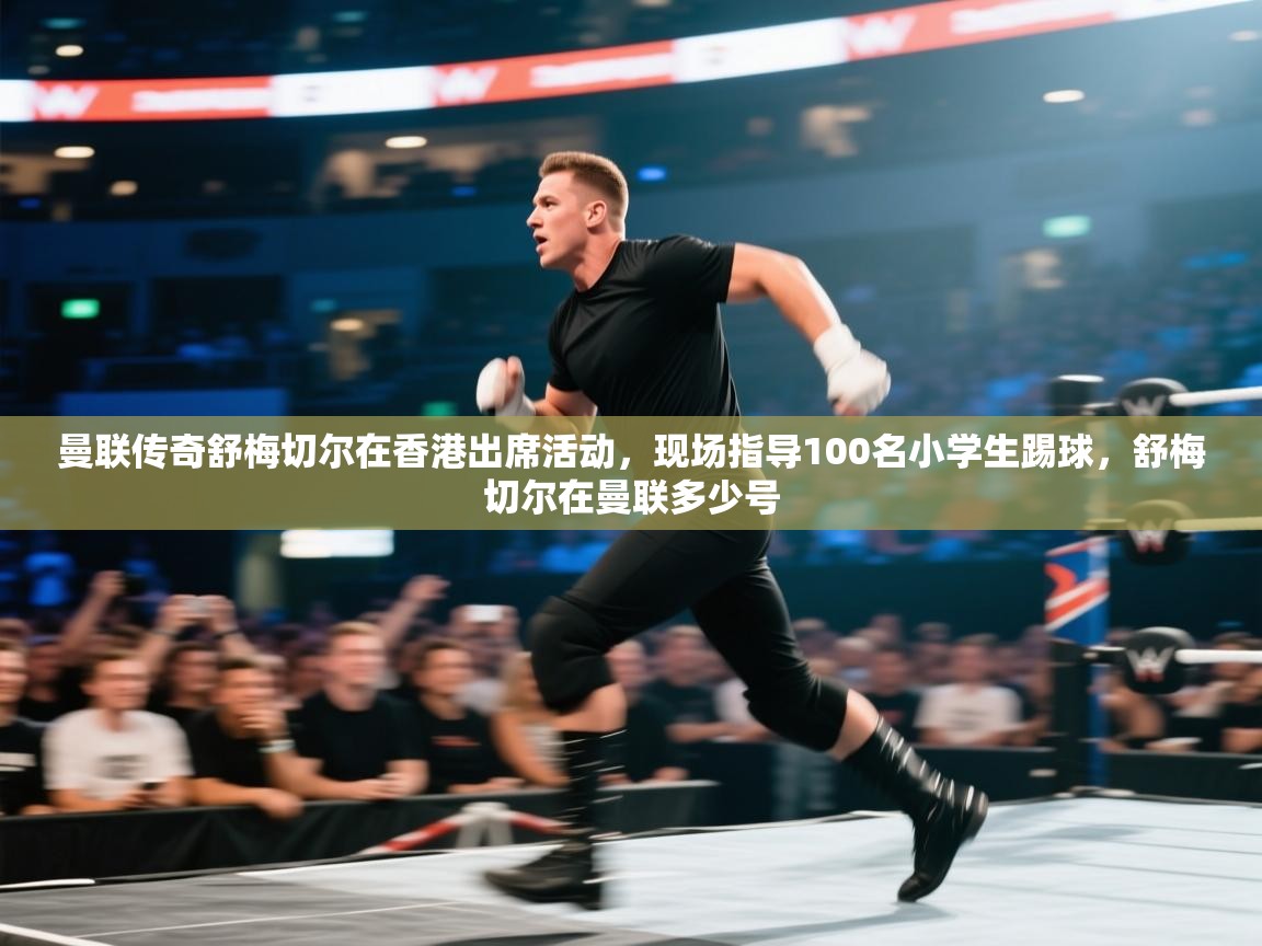 蓝鲸体育app-曼联传奇舒梅切尔在香港出席活动,现场指导100名小学生踢球,舒梅切尔在曼联多少号 第2张