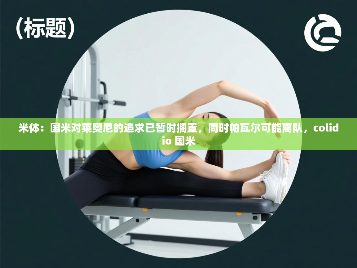 蓝鲸体育官网-米体:国米对莱奥尼的追求已暂时搁置,同时帕瓦尔可能离队,colidio 国米 第2张