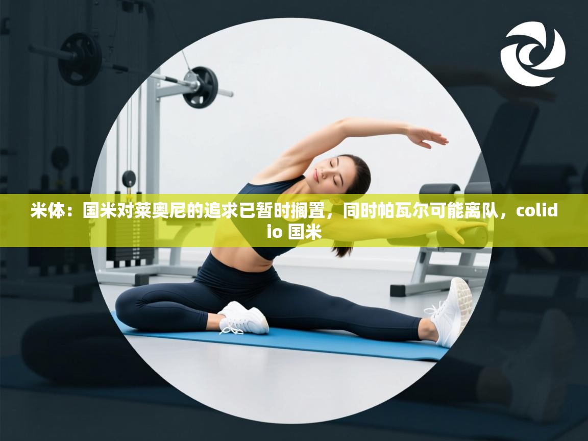 蓝鲸体育官网-米体:国米对莱奥尼的追求已暂时搁置,同时帕瓦尔可能离队,colidio 国米 第4张