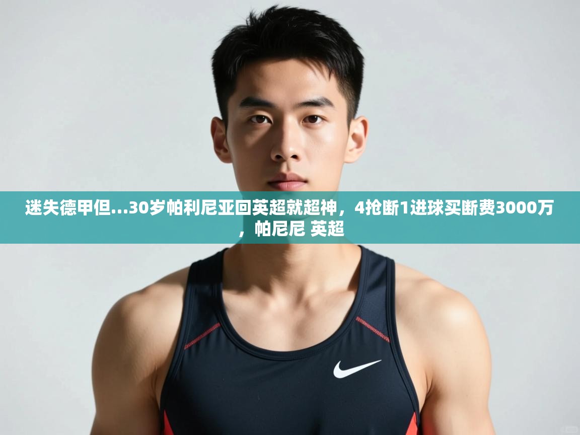 鲸蓝体育平台-迷失德甲但…30岁帕利尼亚回英超就超神,4抢断1进球买断费3000万,帕尼尼 英超 第2张