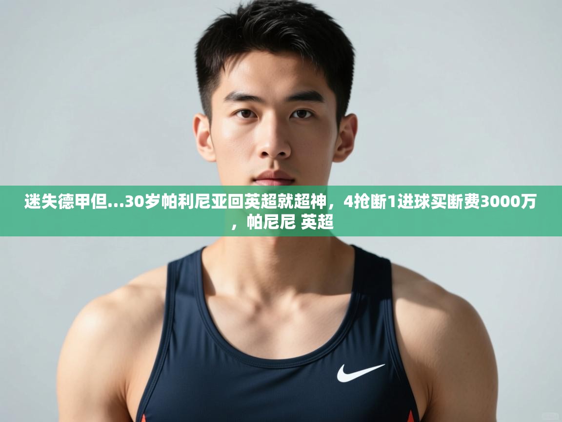 鲸蓝体育平台-迷失德甲但…30岁帕利尼亚回英超就超神,4抢断1进球买断费3000万,帕尼尼 英超 第4张