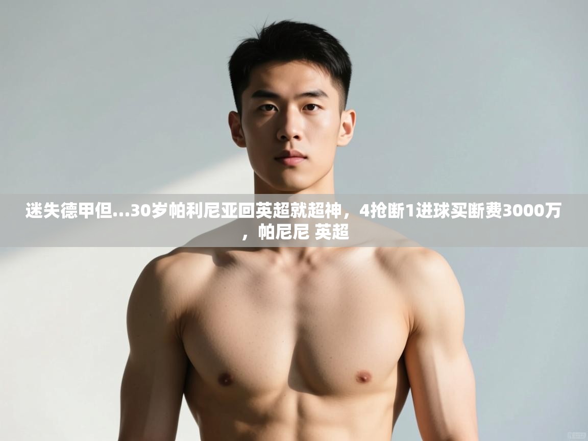 鲸蓝体育平台-迷失德甲但…30岁帕利尼亚回英超就超神,4抢断1进球买断费3000万,帕尼尼 英超 第3张