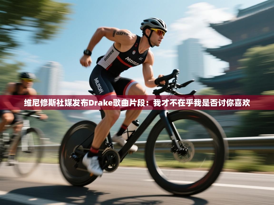 蓝鲸体育在线直播-维尼修斯社媒发布Drake歌曲片段：我才不在乎我是否讨你喜欢  第4张