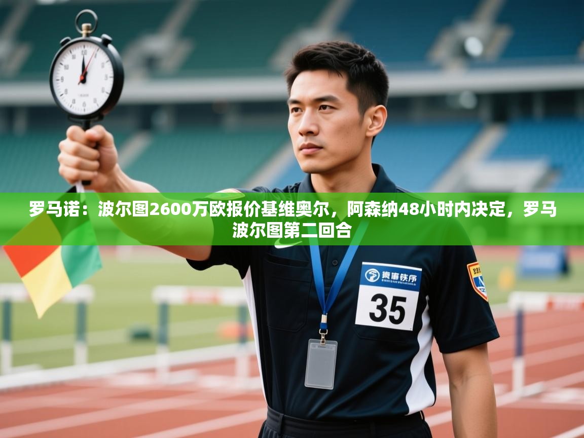 蓝鲸体育网页版-罗马诺：波尔图2600万欧报价基维奥尔，阿森纳48小时内决定，罗马波尔图第二回合  第2张