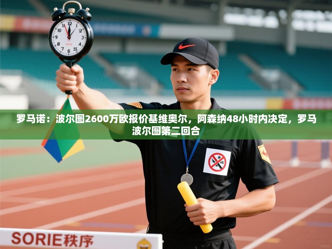 蓝鲸体育网页版-罗马诺：波尔图2600万欧报价基维奥尔，阿森纳48小时内决定，罗马波尔图第二回合  第4张