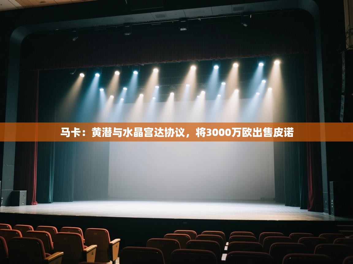 蓝鲸体育足球直播在线观看-马卡：黄潜与水晶宫达协议，将3000万欧出售皮诺  第3张