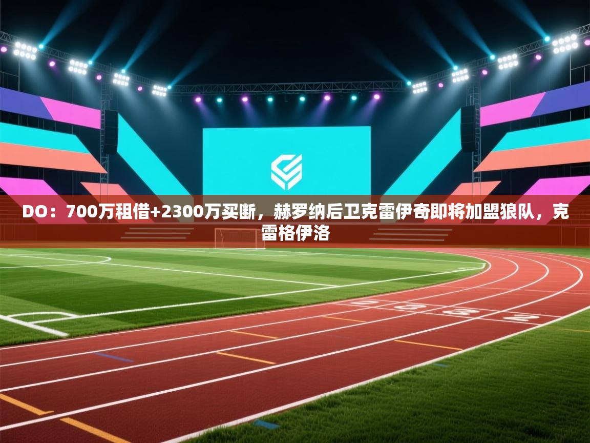 鲸蓝体育app下载-DO：700万租借+2300万买断，赫罗纳后卫克雷伊奇即将加盟狼队，克雷格伊洛  第1张