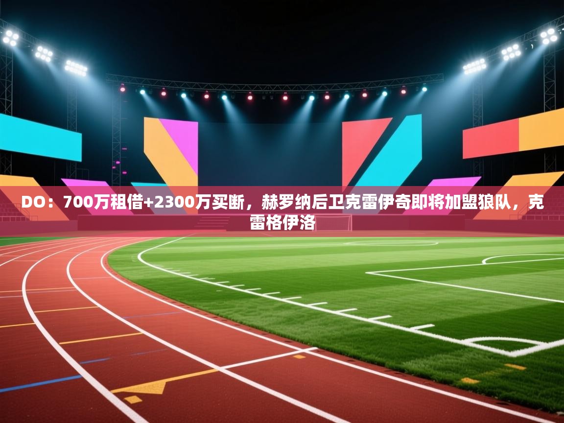 鲸蓝体育app下载-DO：700万租借+2300万买断，赫罗纳后卫克雷伊奇即将加盟狼队，克雷格伊洛  第3张