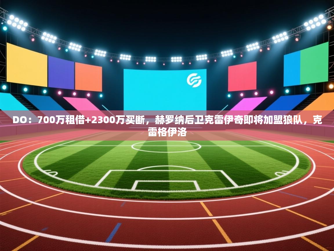 鲸蓝体育app下载-DO：700万租借+2300万买断，赫罗纳后卫克雷伊奇即将加盟狼队，克雷格伊洛  第4张