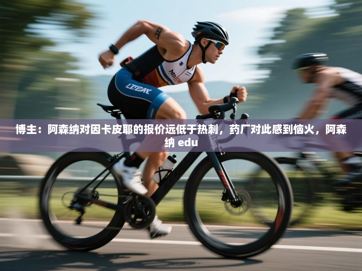 鲸鱼体育-博主:阿森纳对因卡皮耶的报价远低于热刺,药厂对此感到恼火,阿森纳 edu 第1张