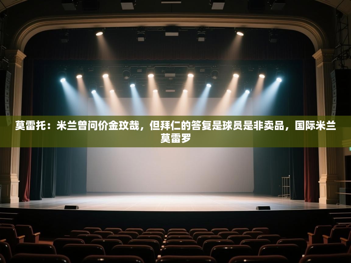 蓝鲸体育网页版-莫雷托：米兰曾问价金玟哉，但拜仁的答复是球员是非卖品，国际米兰莫雷罗  第2张