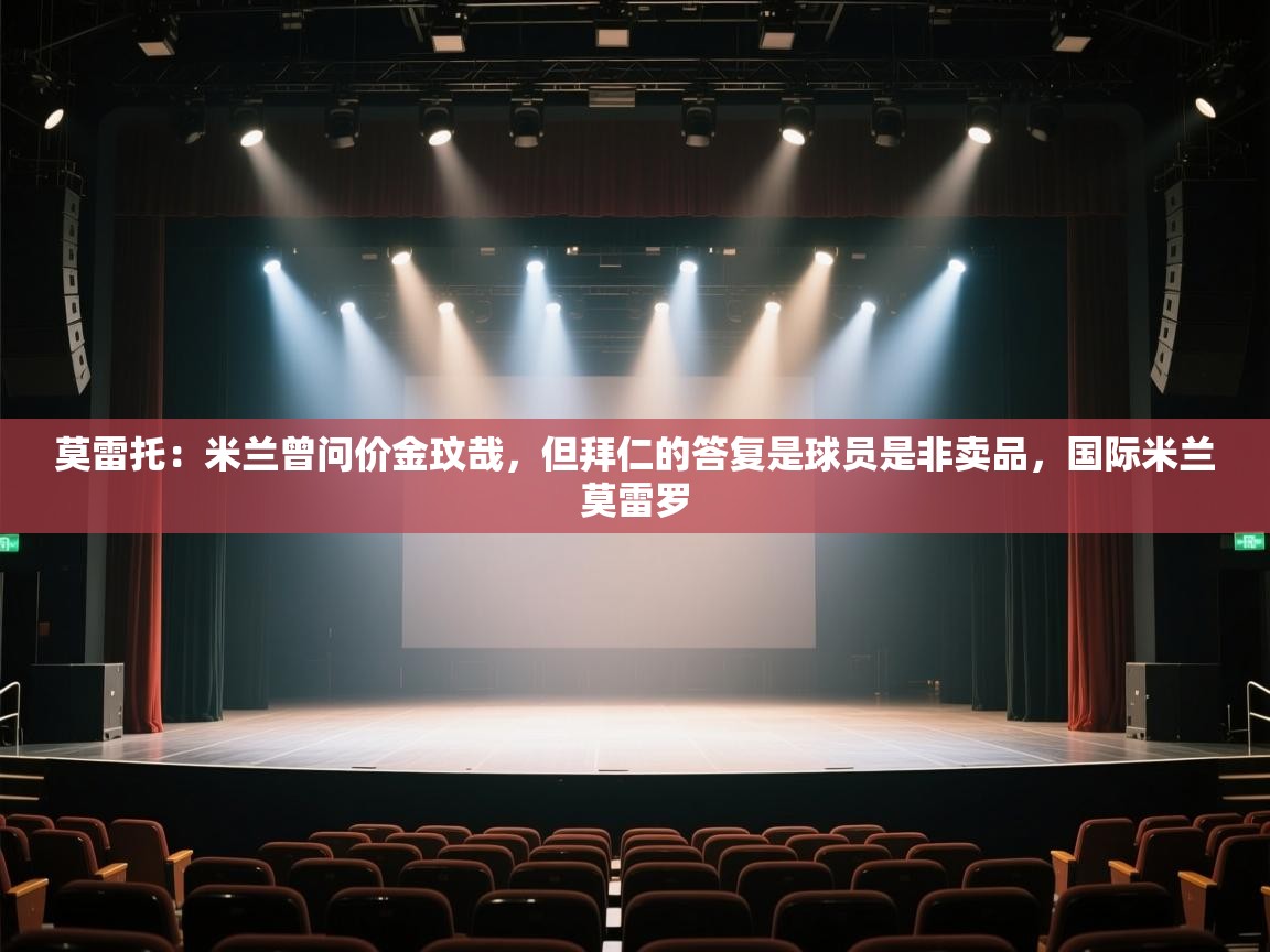 蓝鲸体育网页版-莫雷托：米兰曾问价金玟哉，但拜仁的答复是球员是非卖品，国际米兰莫雷罗  第3张