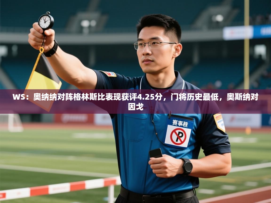 蓝鲸体育app安卓版-WS：奥纳纳对阵格林斯比表现获评4.25分，门将历史最低，奥斯纳对因戈  第3张