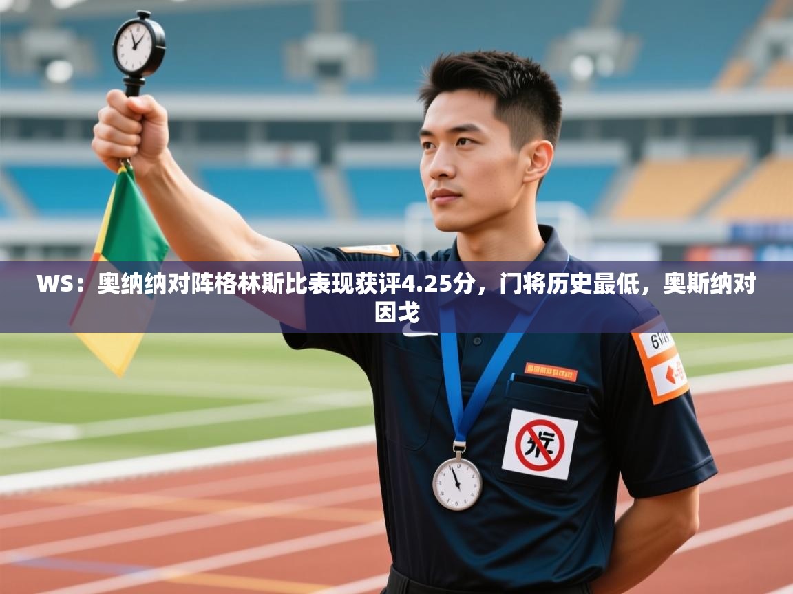 蓝鲸体育app安卓版-WS：奥纳纳对阵格林斯比表现获评4.25分，门将历史最低，奥斯纳对因戈  第2张