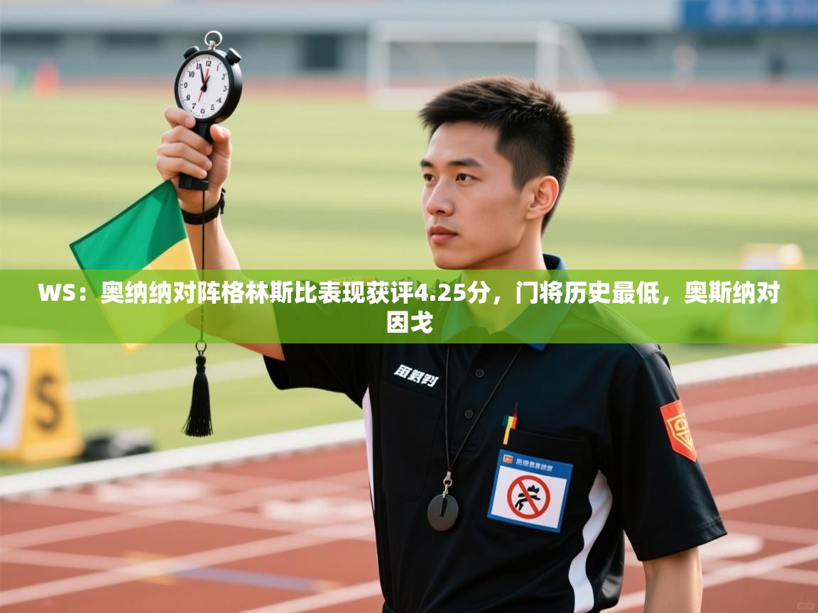 蓝鲸体育app安卓版-WS：奥纳纳对阵格林斯比表现获评4.25分，门将历史最低，奥斯纳对因戈  第4张