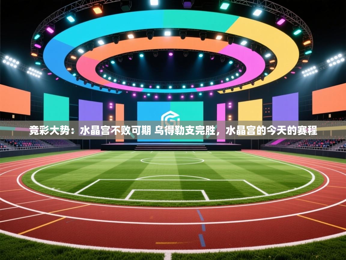 蓝鲸体育在线直播-竞彩大势：水晶宫不败可期 乌得勒支完胜，水晶宫的今天的赛程  第1张