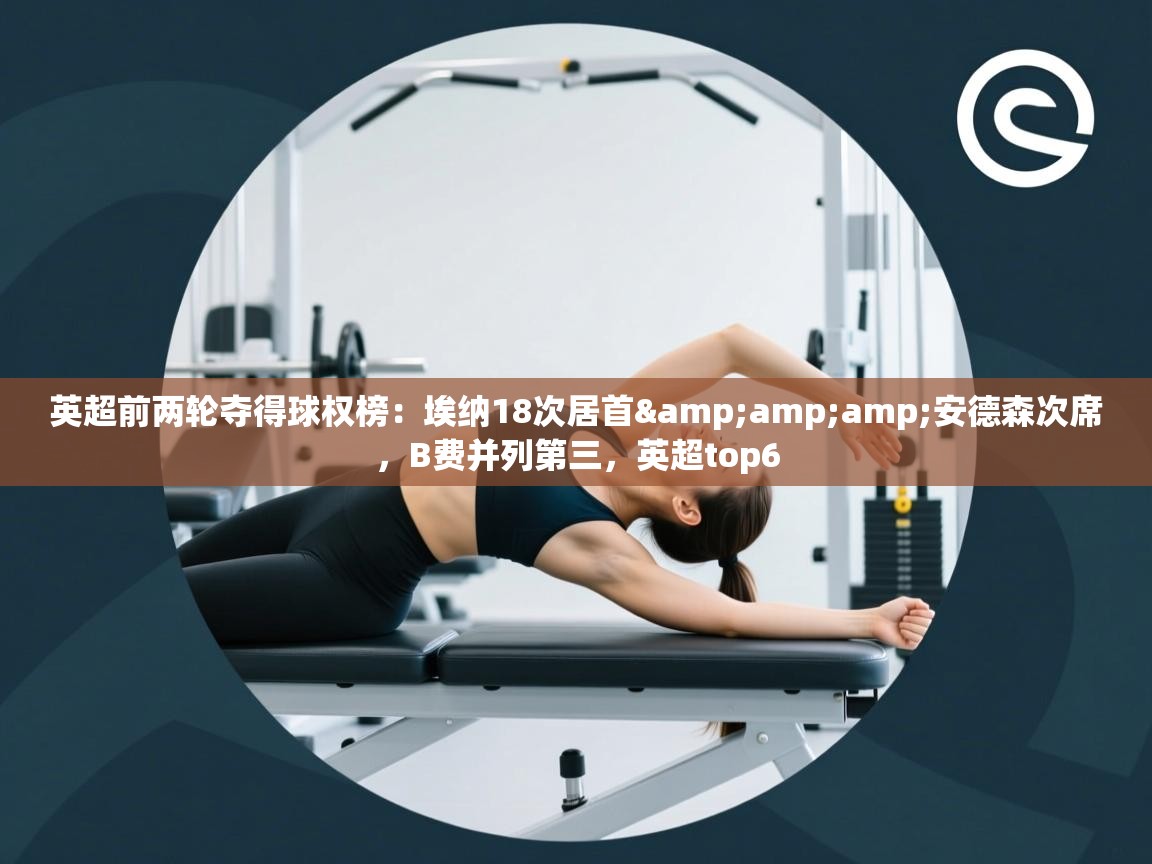 鲸蓝体育官网-英超前两轮夺得球权榜：埃纳18次居首&安德森次席，B费并列第三，英超top6  第1张