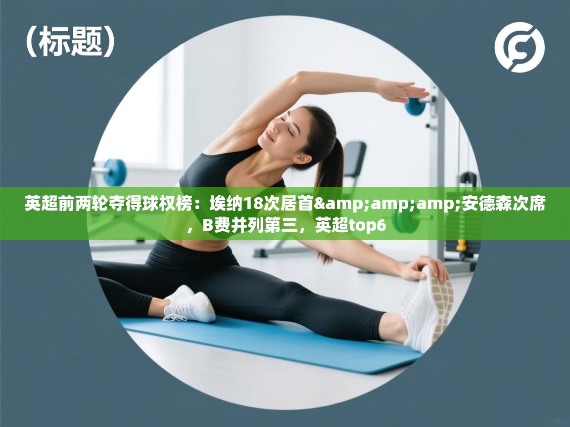 鲸蓝体育官网-英超前两轮夺得球权榜：埃纳18次居首&安德森次席，B费并列第三，英超top6  第4张