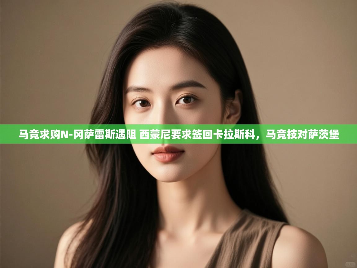 蓝鲸体育直播电脑版-马竞求购N-冈萨雷斯遇阻 西蒙尼要求签回卡拉斯科,马竞技对萨茨堡 第1张