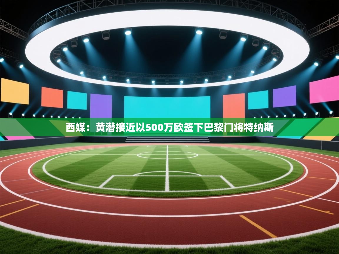 蓝鲸体育直播-西媒：黄潜接近以500万欧签下巴黎门将特纳斯  第2张