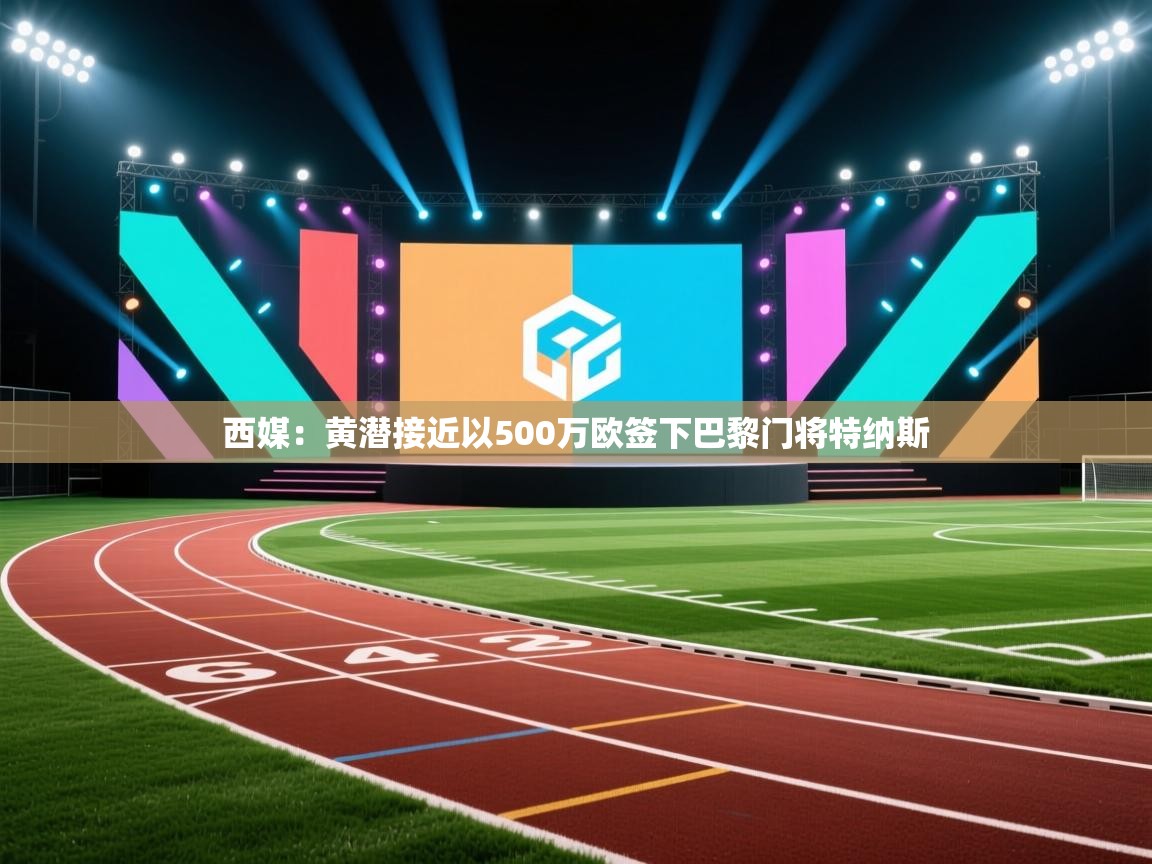 蓝鲸体育直播-西媒：黄潜接近以500万欧签下巴黎门将特纳斯  第4张