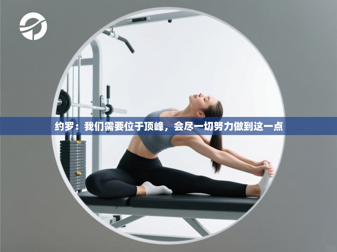 蓝鲸体育直播电脑版-约罗：我们需要位于顶峰，会尽一切努力做到这一点  第2张