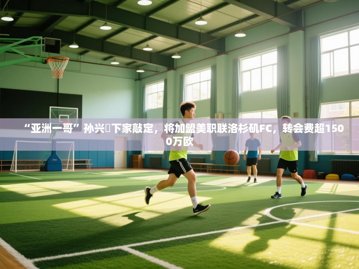 蓝鲸体育app官方下载-“亚洲一哥”孙兴慜下家敲定，将加盟美职联洛杉矶FC，转会费超1500万欧  第1张