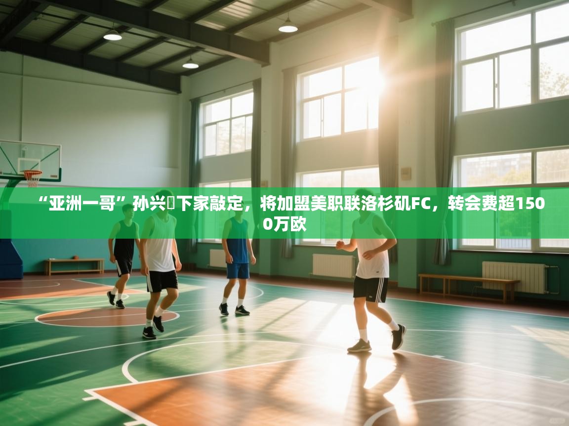 蓝鲸体育app官方下载-“亚洲一哥”孙兴慜下家敲定，将加盟美职联洛杉矶FC，转会费超1500万欧  第4张