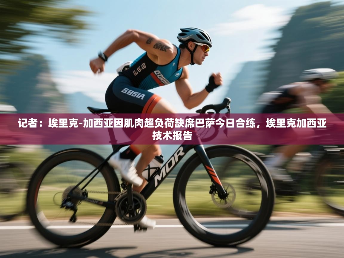 蓝鲸体育直播tv版-记者：埃里克-加西亚因肌肉超负荷缺席巴萨今日合练，埃里克加西亚技术报告  第4张