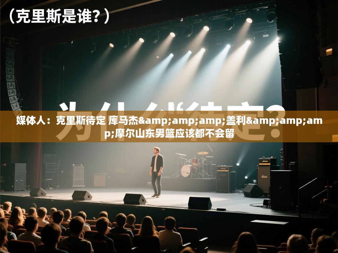 蓝鲸体育app下载官网-媒体人:克里斯待定 库马杰&盖利&摩尔山东男篮应该都不会留 第2张