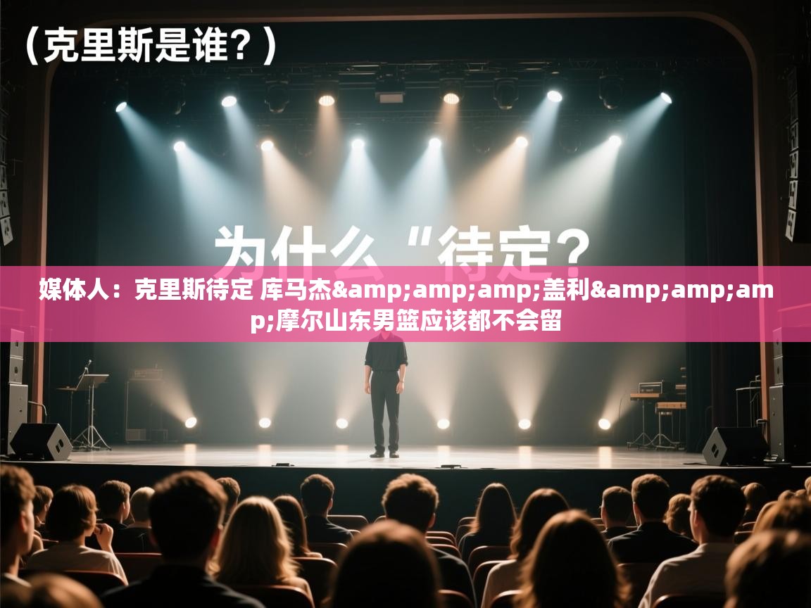 蓝鲸体育app下载官网-媒体人:克里斯待定 库马杰&盖利&摩尔山东男篮应该都不会留 第3张