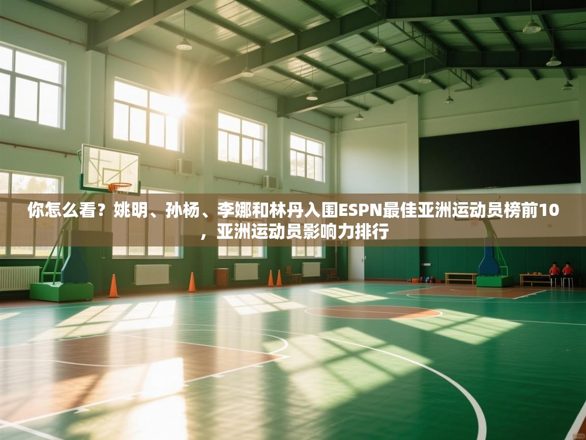 -你怎么看?姚明、孙杨、李娜和林丹入围ESPN最佳亚洲运动员榜前10,亚洲运动员影响力排行 第4张
