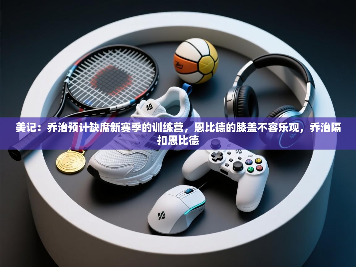 蓝鲸体育在线直播免费观看-美记:乔治预计缺席新赛季的训练营,恩比德的膝盖不容乐观,乔治隔扣恩比德 第2张