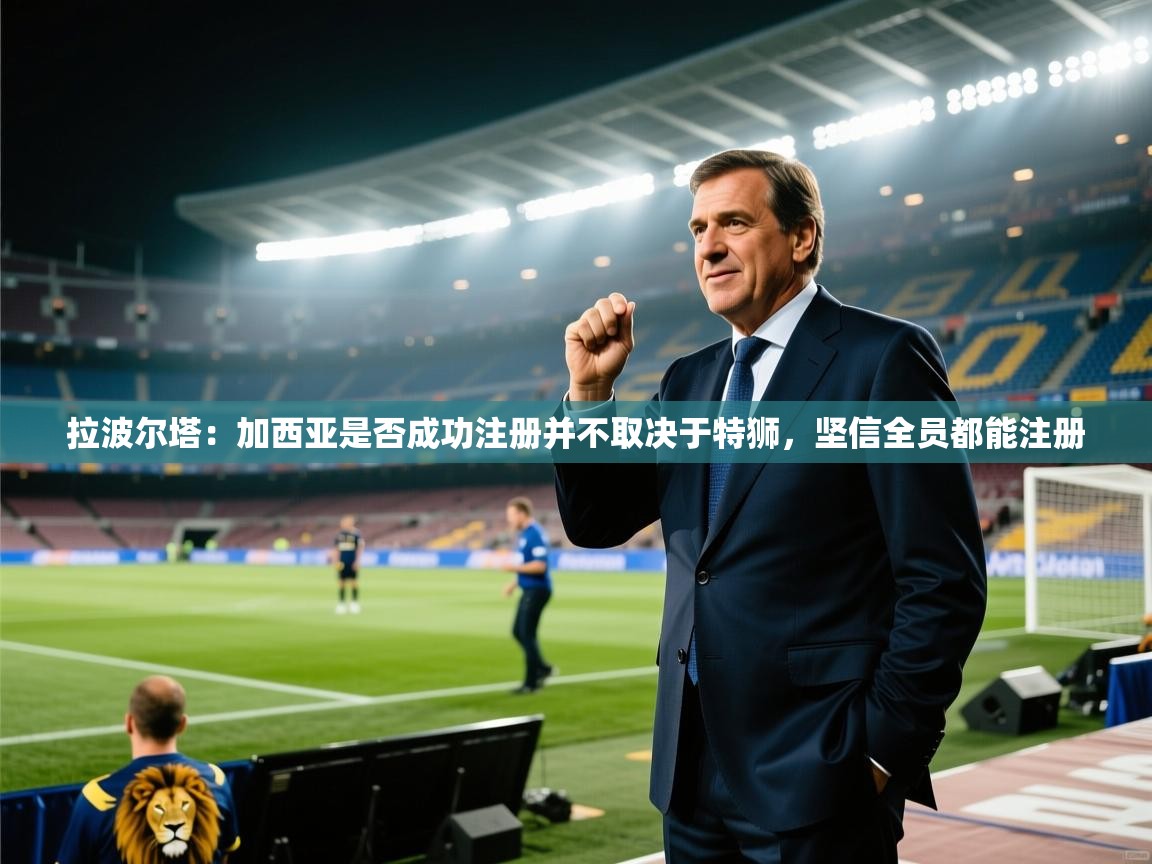 蓝鲸体育appios-拉波尔塔:加西亚是否成功注册并不取决于特狮,坚信全员都能注册 第1张