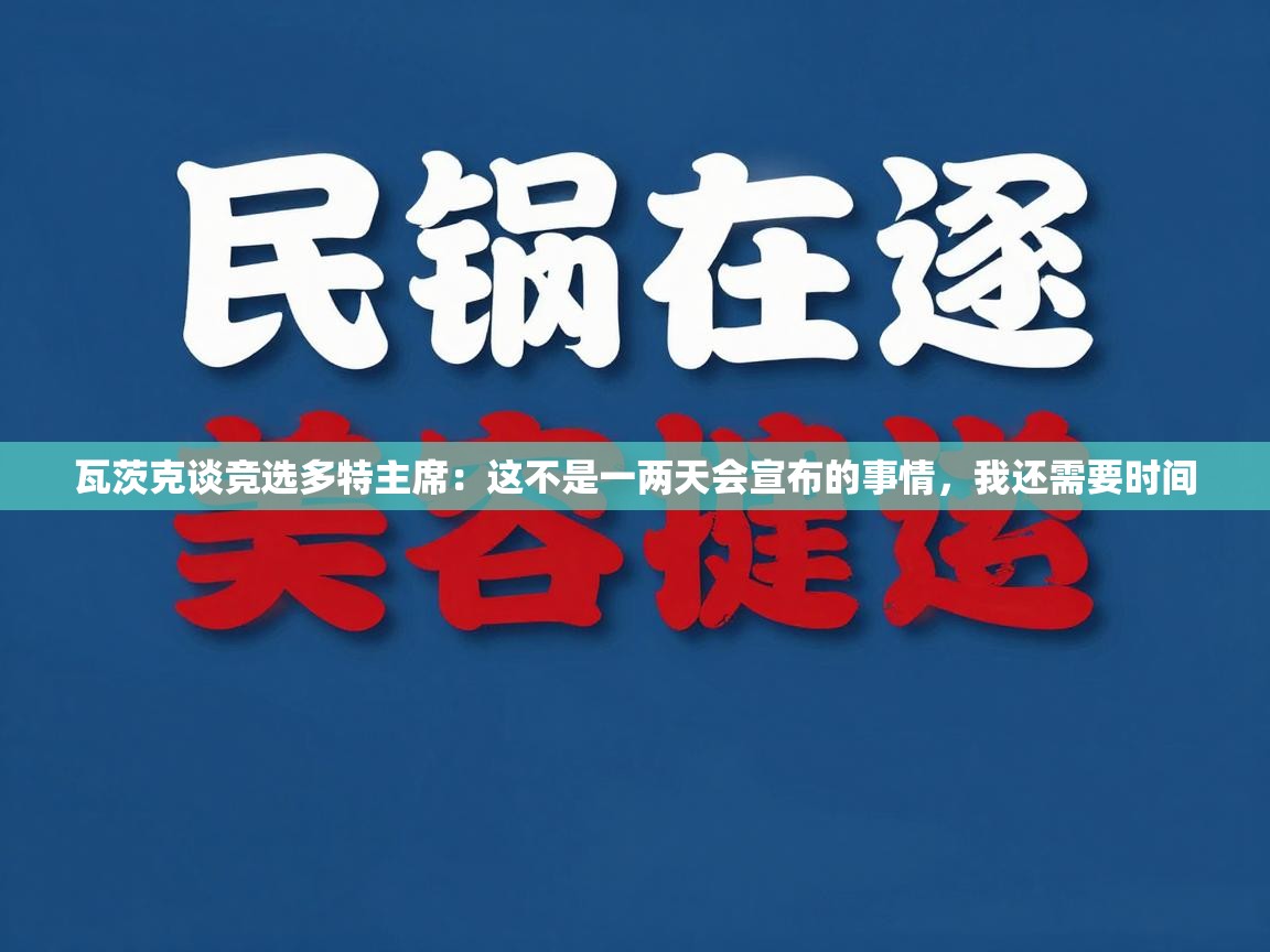 蓝鲸体育在线-瓦茨克谈竞选多特主席:这不是一两天会宣布的事情,我还需要时间 第2张