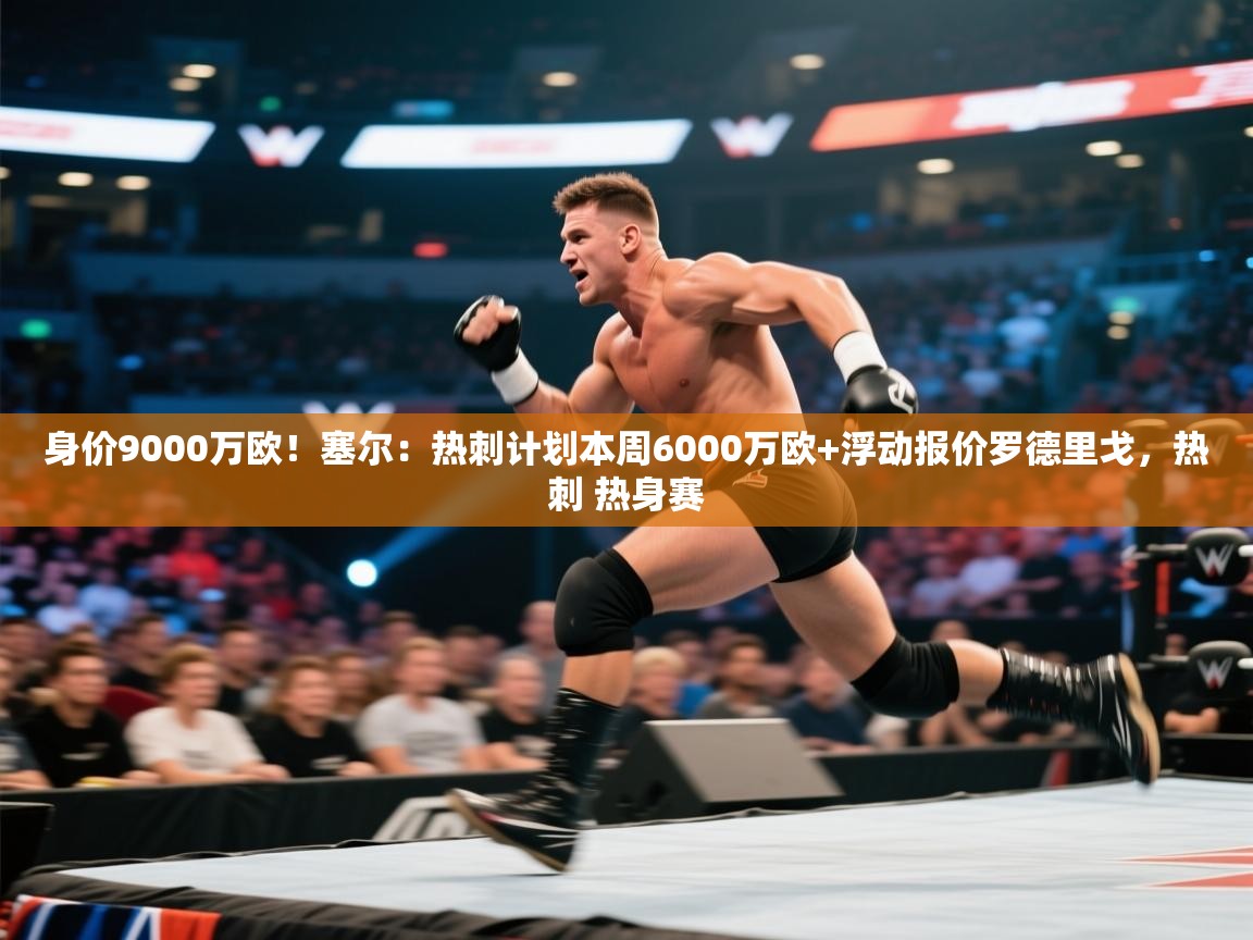 蓝鲸体育电脑版下载官网-身价9000万欧！塞尔：热刺计划本周6000万欧+浮动报价罗德里戈，热刺 热身赛  第1张