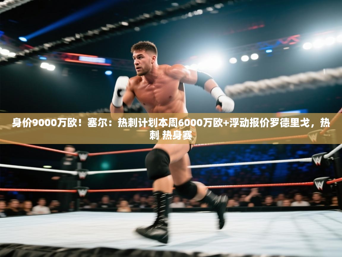 蓝鲸体育电脑版下载官网-身价9000万欧！塞尔：热刺计划本周6000万欧+浮动报价罗德里戈，热刺 热身赛  第3张