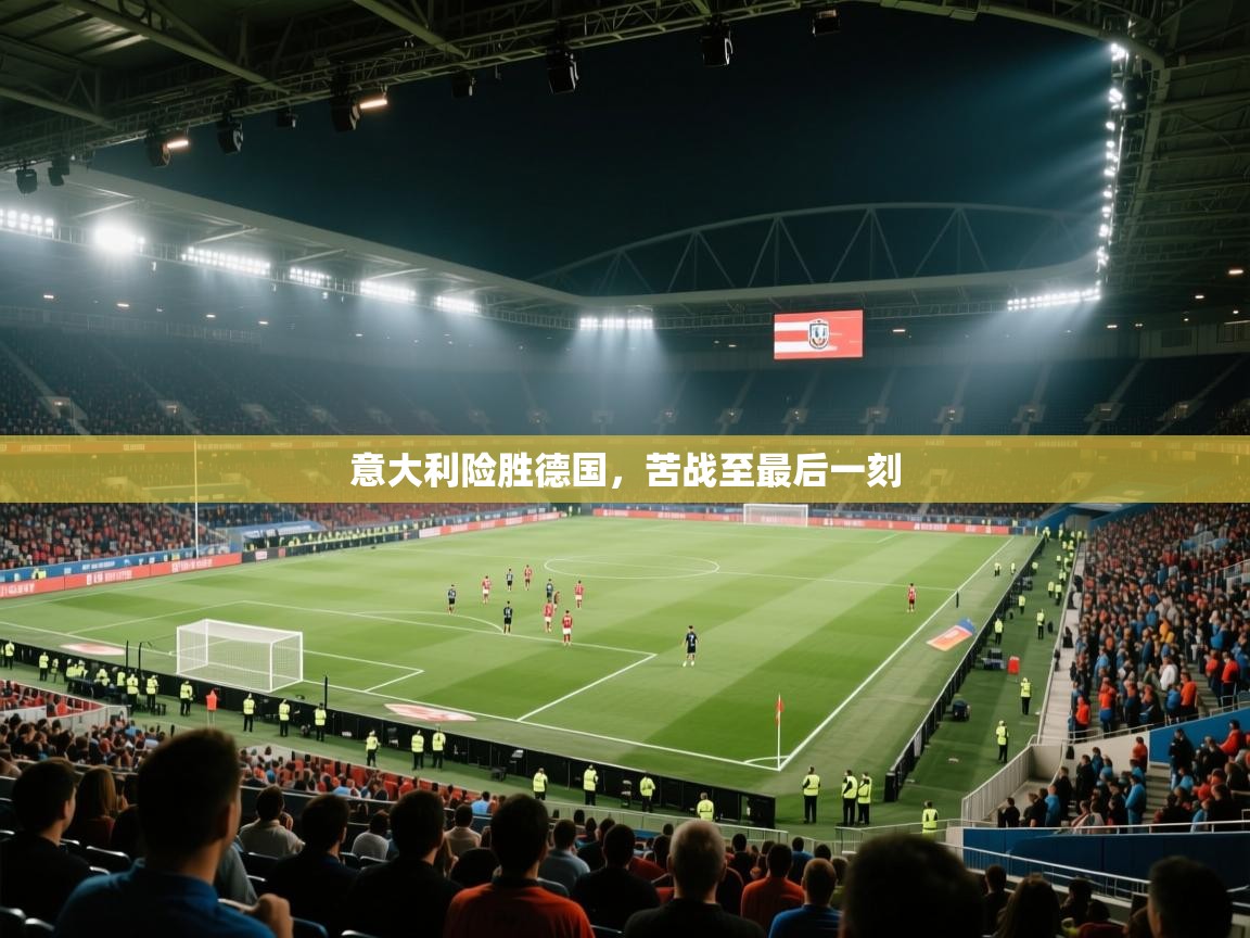 鲸鱼体育app-意大利险胜德国,苦战至最后一刻 第1张