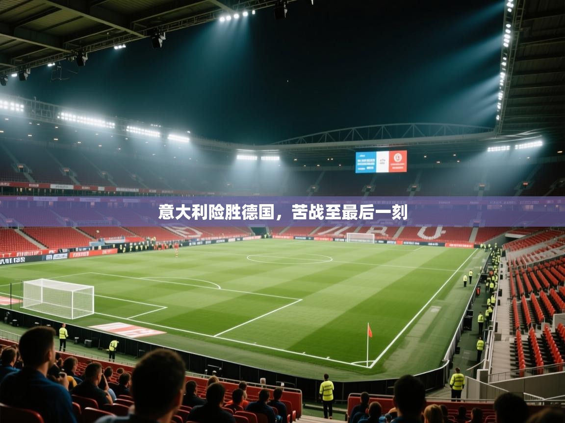 鲸鱼体育app-意大利险胜德国,苦战至最后一刻 第3张
