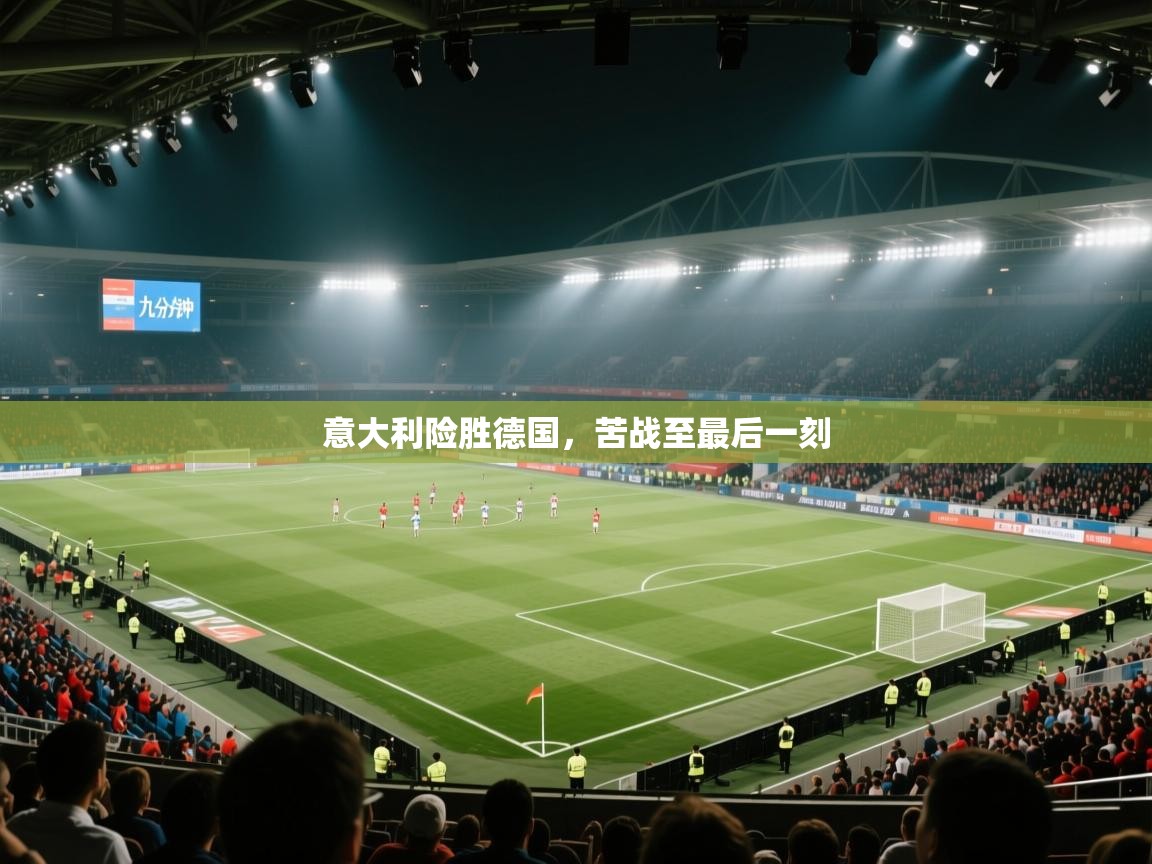 鲸鱼体育app-意大利险胜德国,苦战至最后一刻 第4张